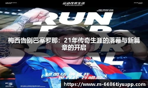 梅西告别巴塞罗那：21年传奇生涯的落幕与新篇章的开启