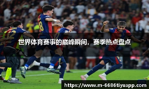 世界体育赛事的巅峰瞬间，赛季热点盘点