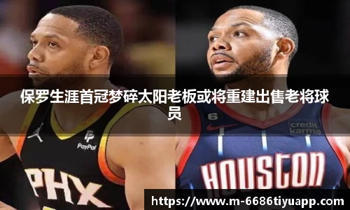 保罗生涯首冠梦碎太阳老板或将重建出售老将球员